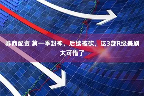 券商配资 第一季封神，后续被砍，这3部R级美剧太可惜了