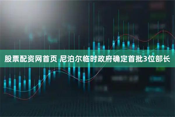股票配资网首页 尼泊尔临时政府确定首批3位部长