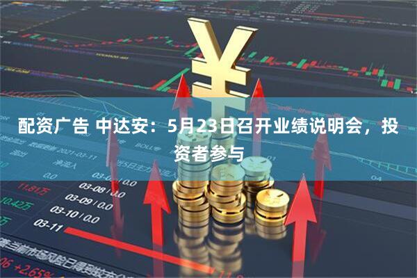 配资广告 中达安：5月23日召开业绩说明会，投资者参与