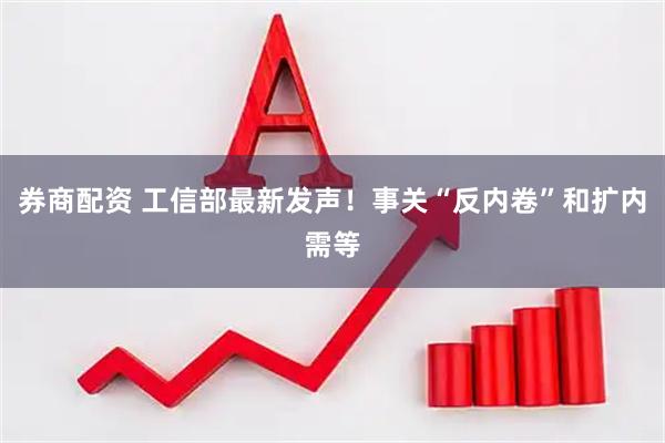 券商配资 工信部最新发声！事关“反内卷”和扩内需等