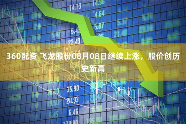 360配资 飞龙股份08月08日继续上涨，股价创历史新高