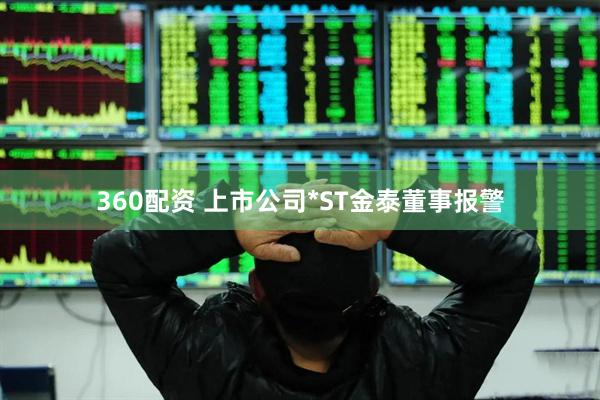 360配资 上市公司*ST金泰董事报警