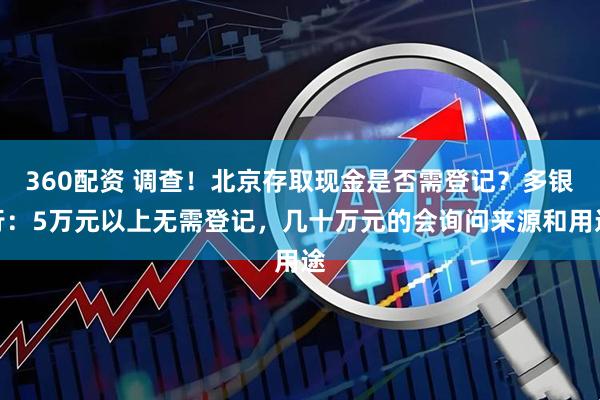 360配资 调查！北京存取现金是否需登记？多银行：5万元以上无需登记，几十万元的会询问来源和用途