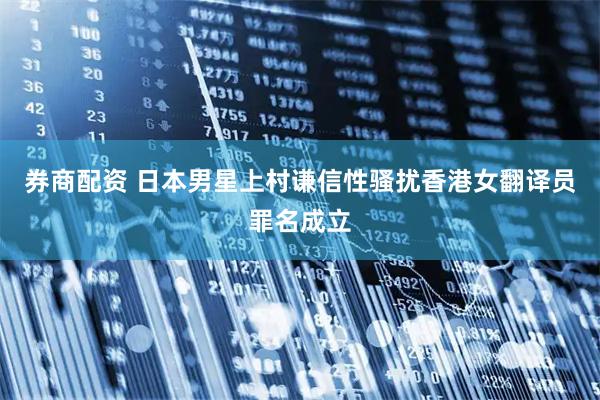 券商配资 日本男星上村谦信性骚扰香港女翻译员罪名成立